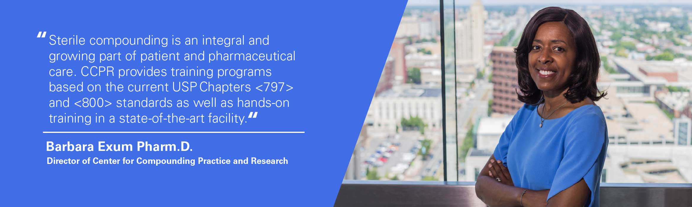 Sterile compounding is an integral and growing part of the patient and pharmaceutical care. CCPR provides training programs based on the current USP Chapters 797 and 800 standards as well as hands on training in a state-of-the-art facility. Quoted by Barbara Exum, CCPR Director